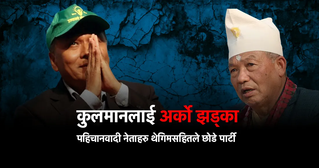कुलमानलाई अर्को झड्का, पहिचानवादी नेताहरु थेगिमसहितले छोडे पार्टी