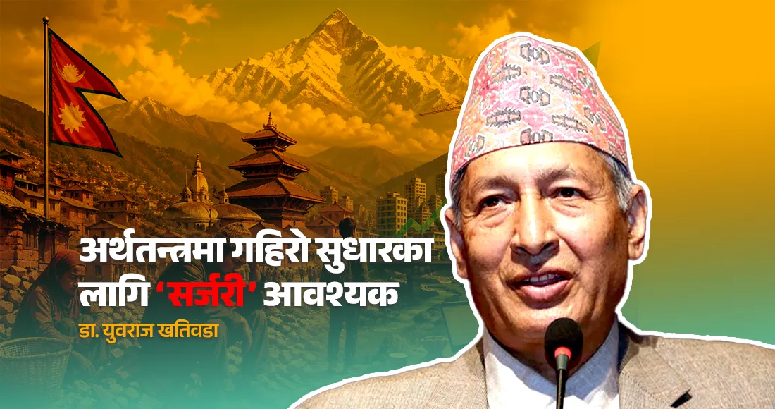 अर्थतन्त्रमा गहिरो सुधारका लागि ‘सर्जरी’ आवश्यकः युवराज खतिवडा